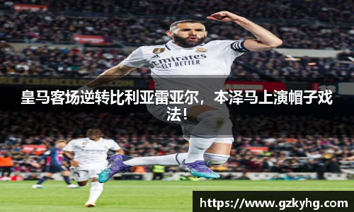皇马客场逆转比利亚雷亚尔，本泽马上演帽子戏法！