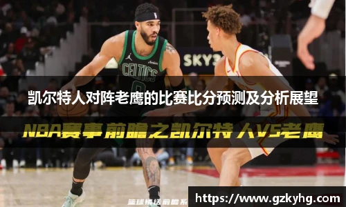 凯尔特人对阵老鹰的比赛比分预测及分析展望