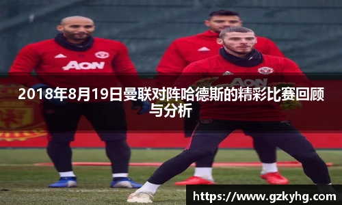 2018年8月19日曼联对阵哈德斯的精彩比赛回顾与分析