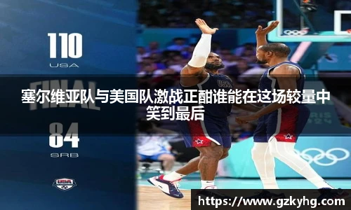 塞尔维亚队与美国队激战正酣谁能在这场较量中笑到最后