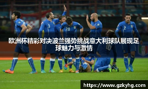 欧洲杯精彩对决波兰强势挑战意大利球队展现足球魅力与激情